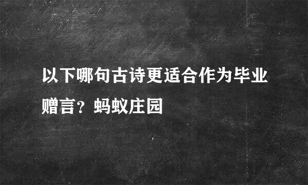 以下哪句古诗更适合作为毕业赠言？蚂蚁庄园