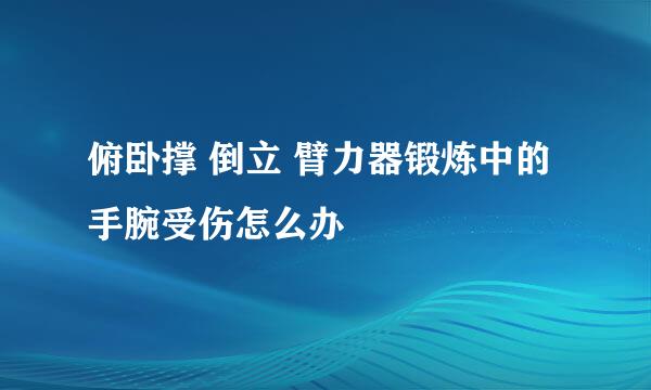 俯卧撑 倒立 臂力器锻炼中的手腕受伤怎么办