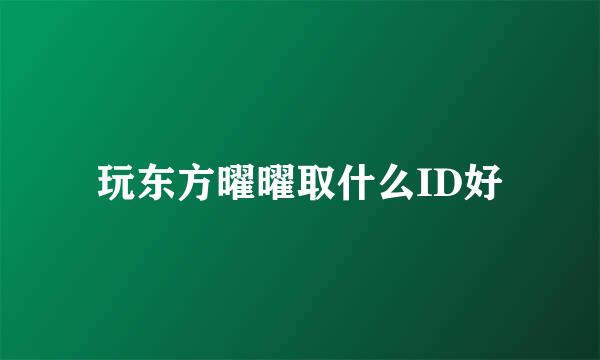 玩东方曜曜取什么ID好