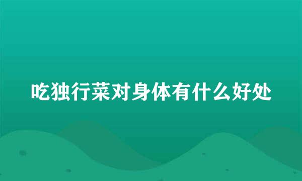 吃独行菜对身体有什么好处
