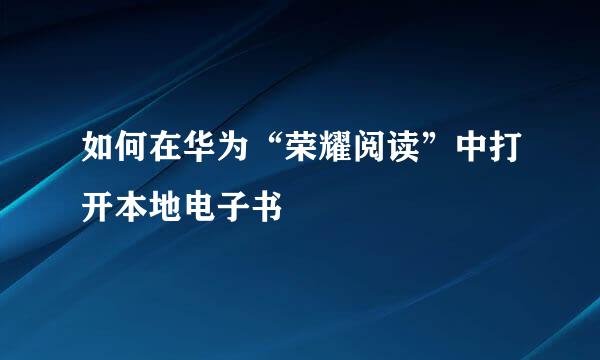 如何在华为“荣耀阅读”中打开本地电子书