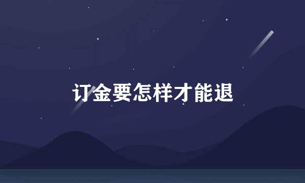 订金要怎样才能退