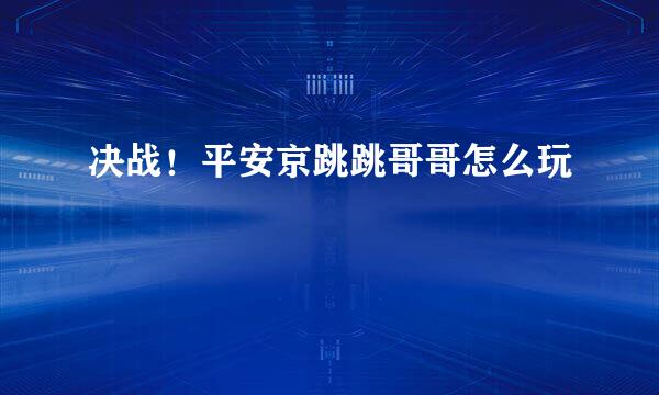 决战！平安京跳跳哥哥怎么玩