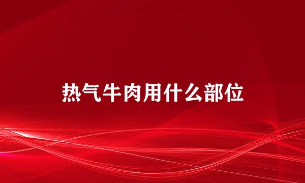 热气牛肉用什么部位