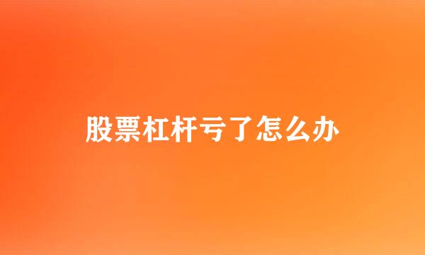 股票杠杆亏了怎么办