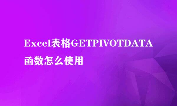 Excel表格GETPIVOTDATA函数怎么使用
