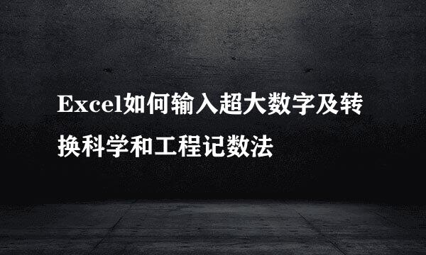 Excel如何输入超大数字及转换科学和工程记数法
