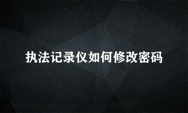执法记录仪如何修改密码