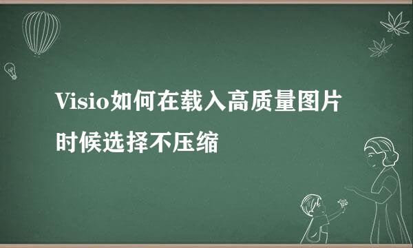 Visio如何在载入高质量图片时候选择不压缩