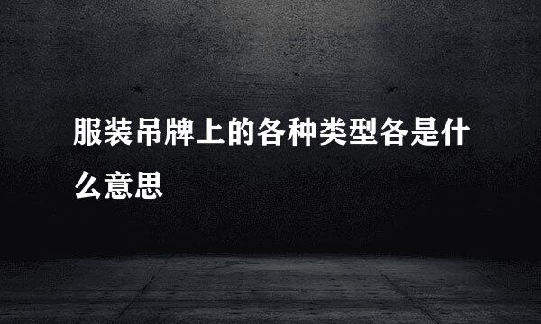 服装吊牌上的各种类型各是什么意思