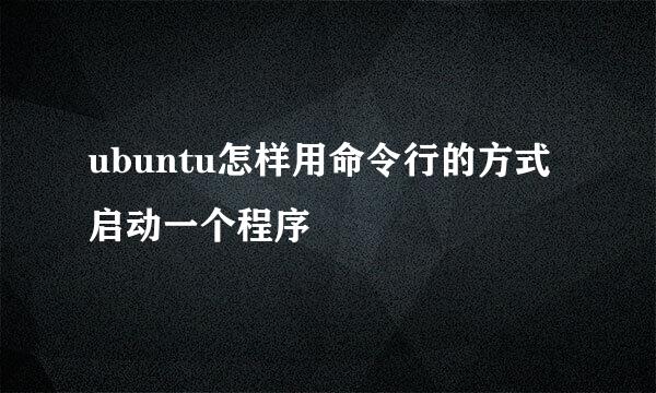 ubuntu怎样用命令行的方式启动一个程序