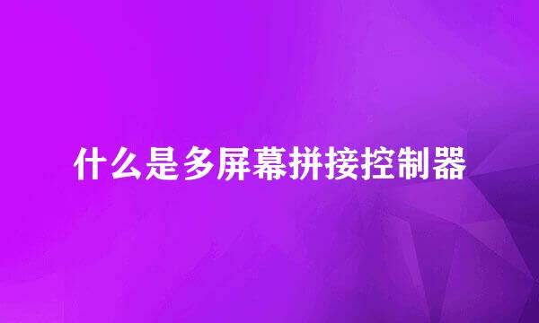 什么是多屏幕拼接控制器