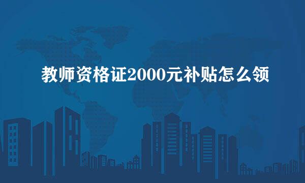 教师资格证2000元补贴怎么领