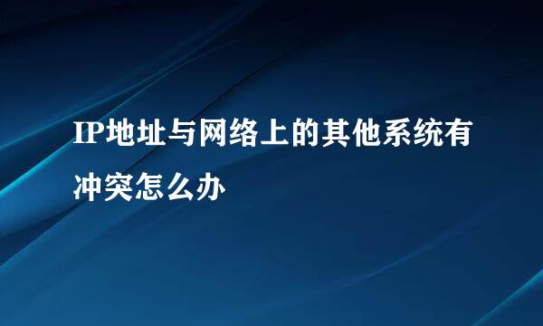 IP地址与网络上的其他系统有冲突怎么办