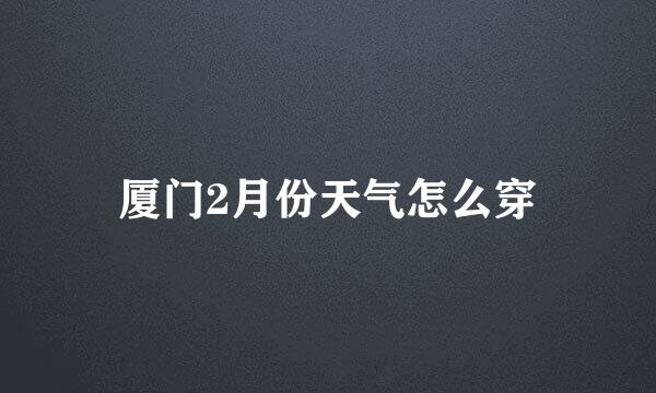 厦门2月份天气怎么穿