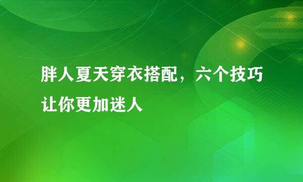 胖人夏天穿衣搭配，六个技巧让你更加迷人