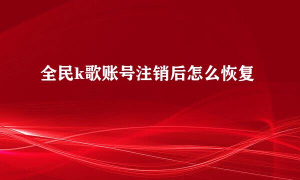 全民k歌账号注销后怎么恢复