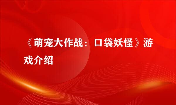 《萌宠大作战：口袋妖怪》游戏介绍