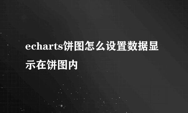 echarts饼图怎么设置数据显示在饼图内