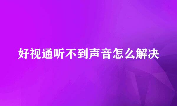 好视通听不到声音怎么解决