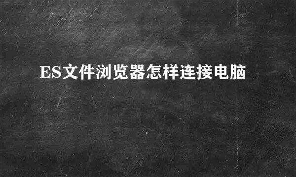 ES文件浏览器怎样连接电脑