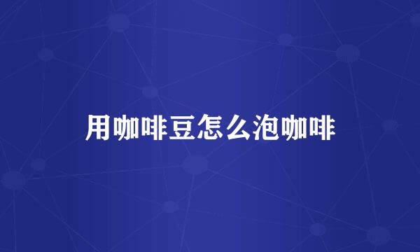用咖啡豆怎么泡咖啡