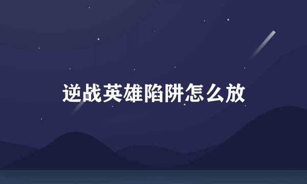 逆战英雄陷阱怎么放