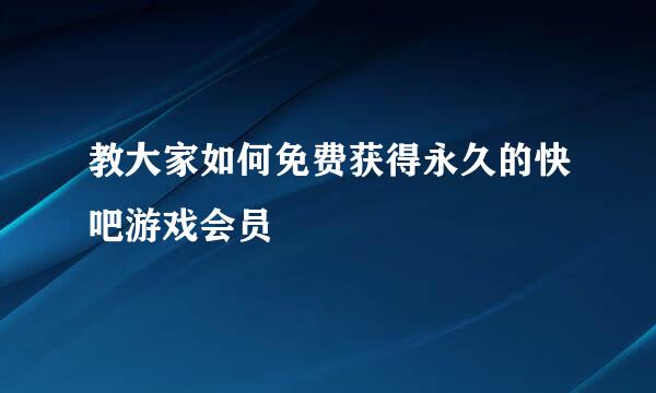 教大家如何免费获得永久的快吧游戏会员