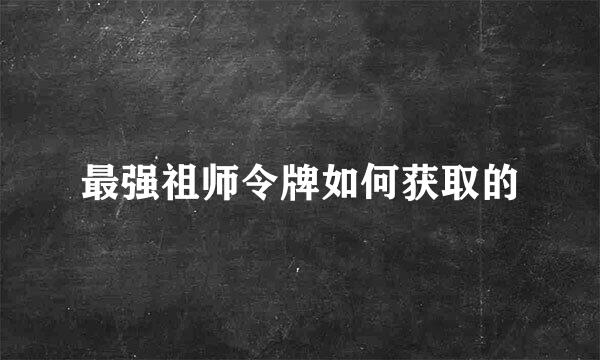 最强祖师令牌如何获取的