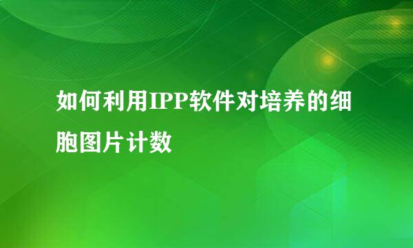 如何利用IPP软件对培养的细胞图片计数