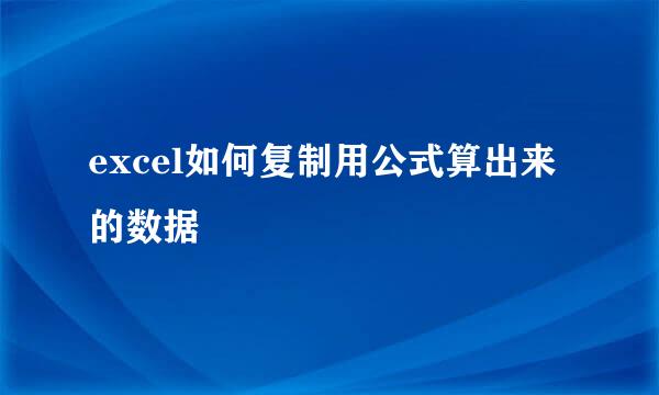 excel如何复制用公式算出来的数据