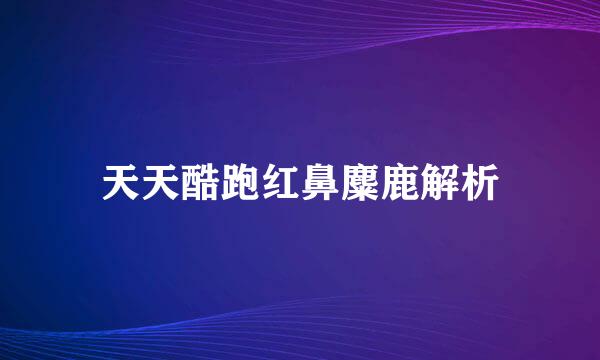 天天酷跑红鼻麋鹿解析