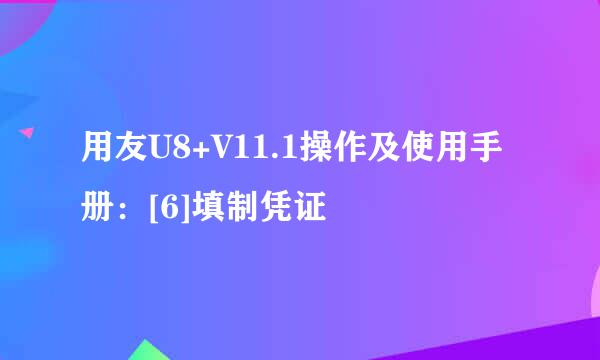 用友U8+V11.1操作及使用手册：[6]填制凭证