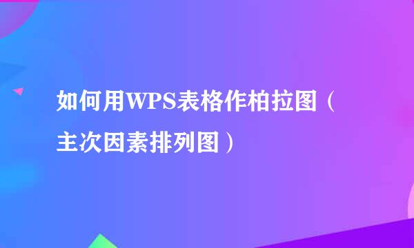 如何用WPS表格作柏拉图(主次因素排列图)