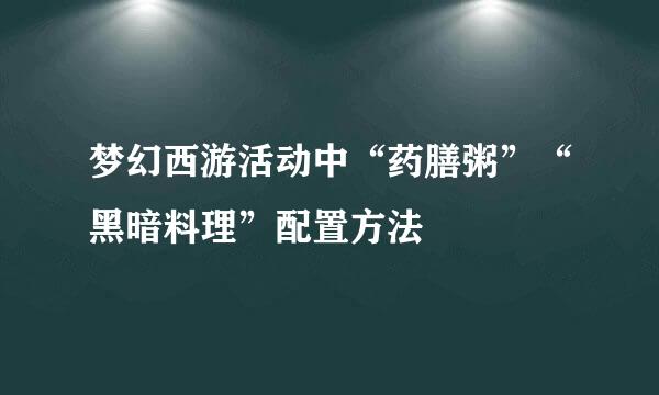 梦幻西游活动中“药膳粥”“黑暗料理”配置方法