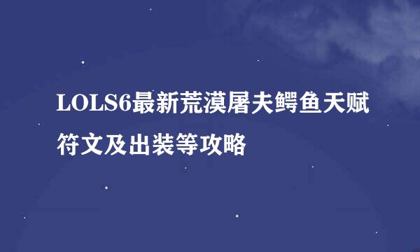 LOLS6最新荒漠屠夫鳄鱼天赋符文及出装等攻略