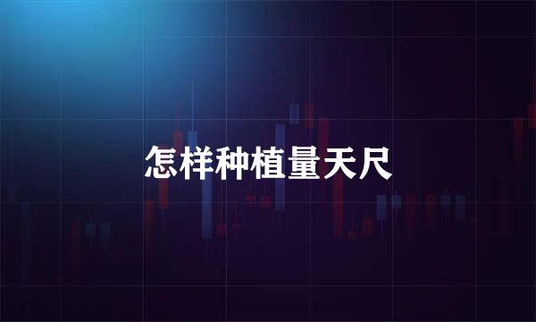 怎样种植量天尺