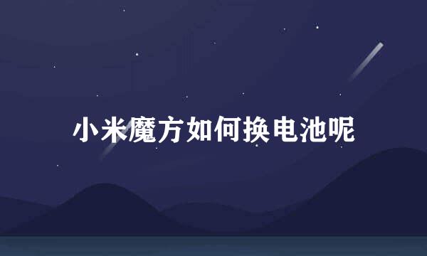 小米魔方如何换电池呢