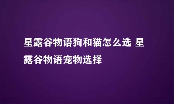 星露谷物语狗和猫怎么选 星露谷物语宠物选择