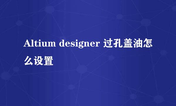 Altium designer 过孔盖油怎么设置
