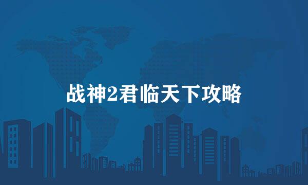 战神2君临天下攻略