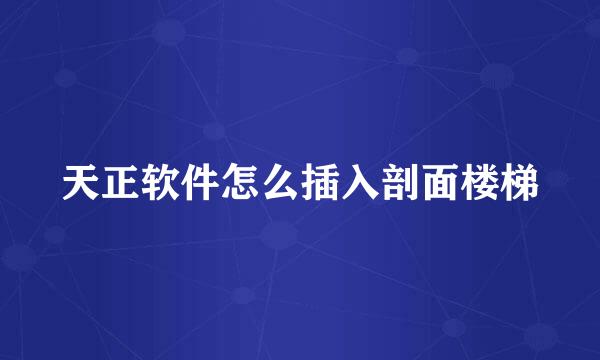 天正软件怎么插入剖面楼梯
