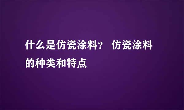 什么是仿瓷涂料？ 仿瓷涂料的种类和特点