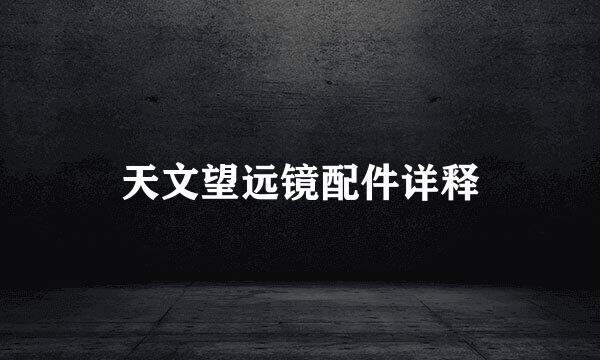 天文望远镜配件详释