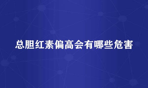 总胆红素偏高会有哪些危害