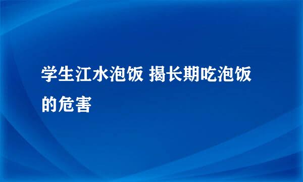 学生江水泡饭 揭长期吃泡饭的危害