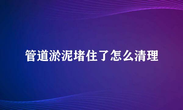 管道淤泥堵住了怎么清理