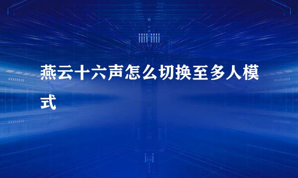 燕云十六声怎么切换至多人模式