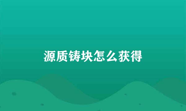 源质铸块怎么获得