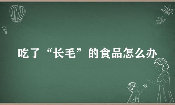 吃了“长毛”的食品怎么办